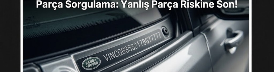 Land Rover Şasi Numarası (VIN) ile Yedek Parça Sorgulama: Yanlış Parça Riskine Son!